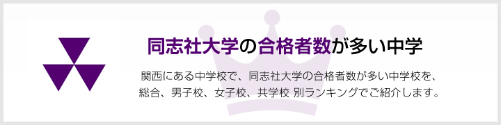 同志社大学の合格者数が多い中学 | 関西にある中学校で、同志社大学の合格者数が多い中学校を、男子校、女子校、共学校をランキングでご紹介します。