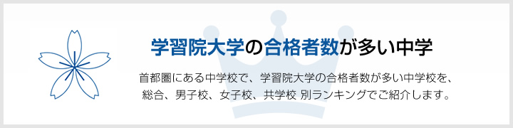 学習院大学の合格者数が多い中学 | 首都圏にある中学校で、学習院大学の合格者数が多い中学校を、男子校、女子校、共学校をランキングでご紹介します。