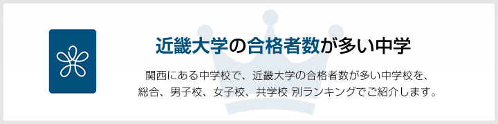 近畿大学の合格者数が多い中学 | 関西にある中学校で、近畿大学の合格者数が多い中学校を、男子校、女子校、共学校をランキングでご紹介します。