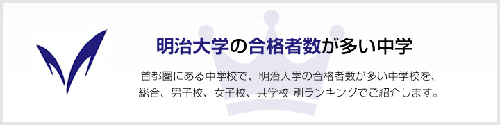 明治大学の合格者数が多い中学 | 首都圏にある中学校で、明治大学の合格者数が多い中学校を、男子校、女子校、共学校をランキングでご紹介します。