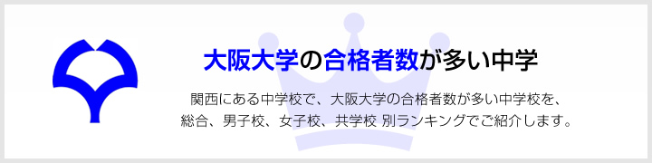 大阪大学の合格者数が多い中学 | 関西にある中学校で、大阪大学の合格者数が多い中学校を、男子校、女子校、共学校をランキングでご紹介します。