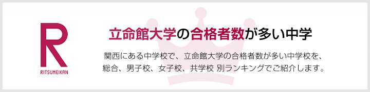 立命館大学の合格者数が多い中学 | 関西にある中学校で、立命館大学の合格者数が多い中学校を、男子校、女子校、共学校をランキングでご紹介します。