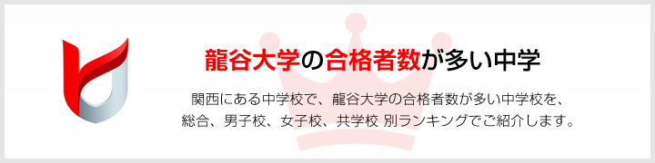 龍谷大学の合格者数が多い中学 | 関西にある中学校で、龍谷大学の合格者数が多い中学校を、男子校、女子校、共学校をランキングでご紹介します。