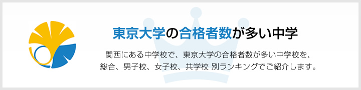 東京大学の合格者数が多い中学 | 関西にある中学校で、東京大学の合格者数が多い中学校を、男子校、女子校、共学校をランキングでご紹介します。
