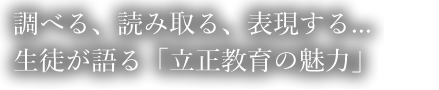 調べる、読み取る、表現する… 生徒が語る「立正教育の魅力」
